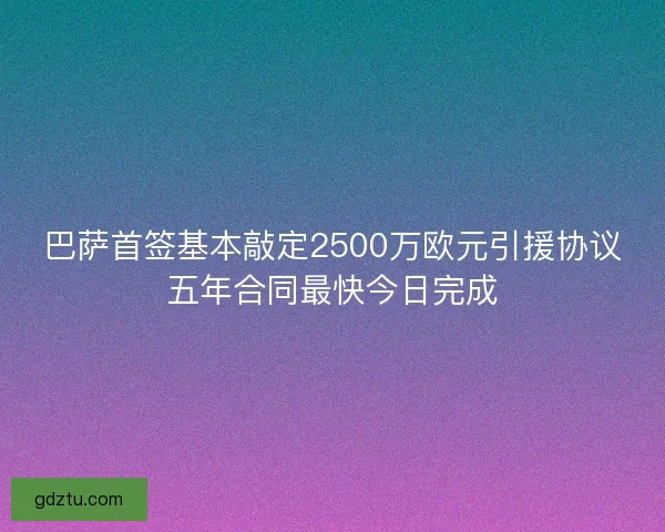 巴萨首签基本敲定2500万欧元引援协议五年合同最快今日完成
