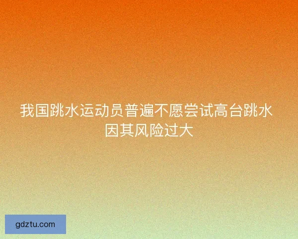 我国跳水运动员普遍不愿尝试高台跳水 因其风险过大